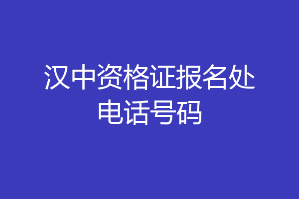汉中资格证报名处电话号码
