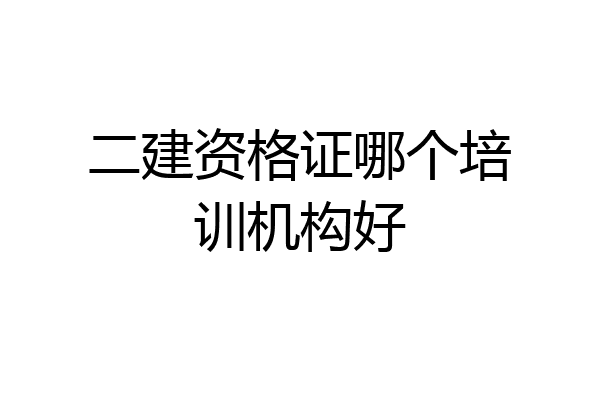 二建资格证哪个培训机构好