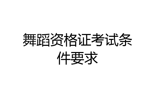 舞蹈资格证考试条件要求