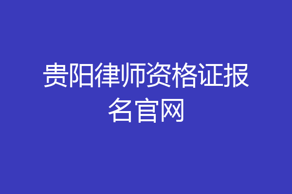 贵阳律师资格证报名官网
