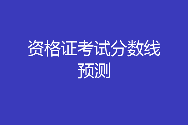 资格证考试分数线预测