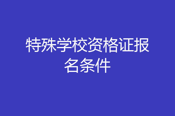 特殊学校资格证报名条件