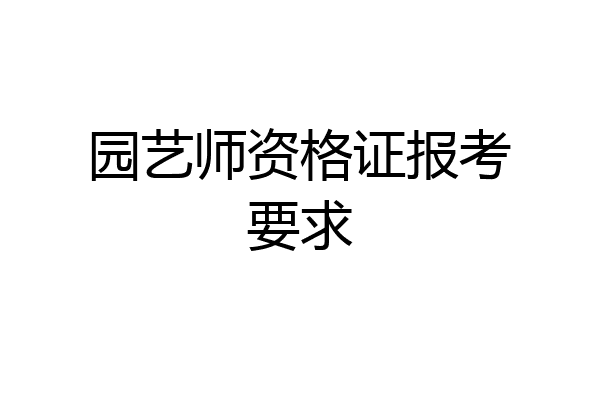 园艺师资格证报考要求