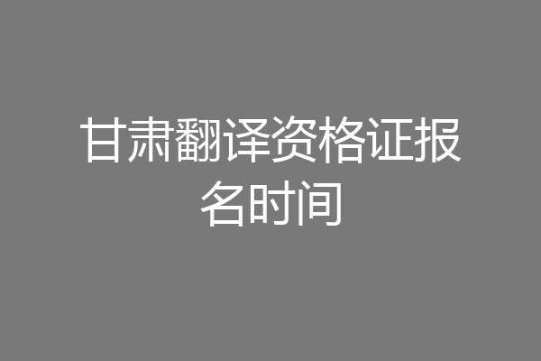 甘肃翻译资格证报名时间