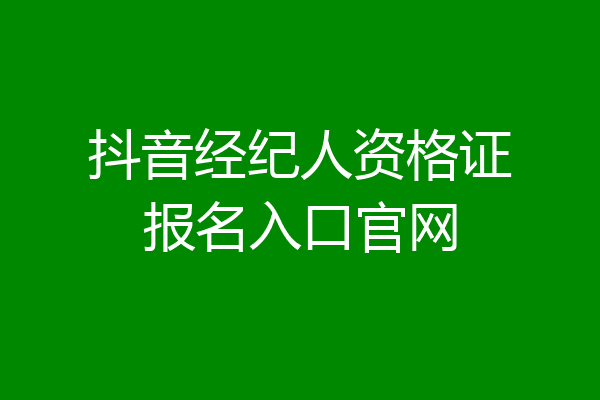 抖音经纪人资格证报名入口官网