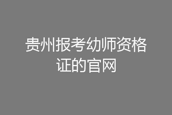 贵州报考幼师资格证的官网