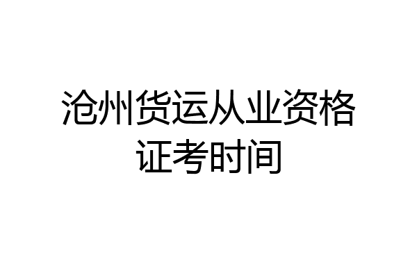 沧州货运从业资格证考时间