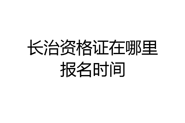 长治资格证在哪里报名时间