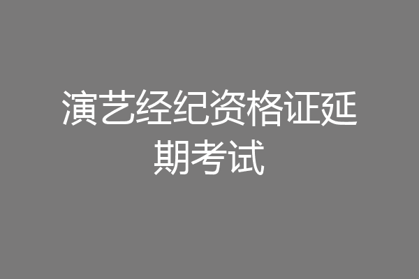 演艺经纪资格证延期考试