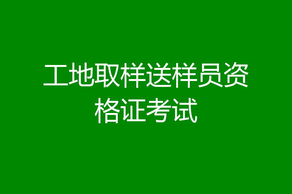 工地取样送样员资格证考试