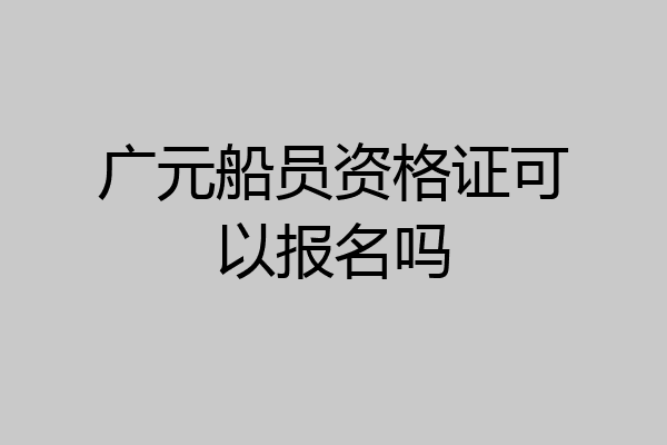 广元船员资格证可以报名吗