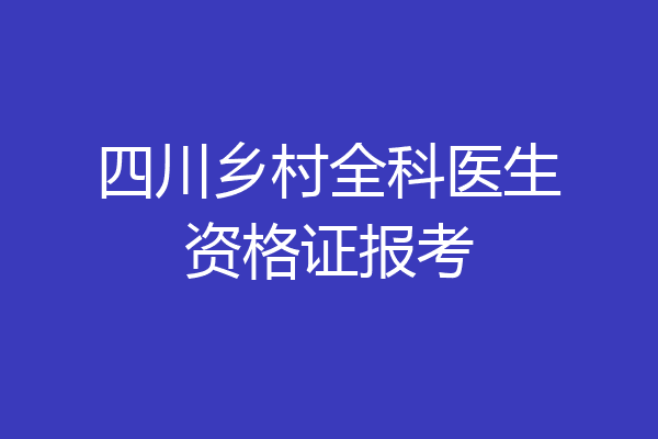 四川乡村全科医生资格证报考