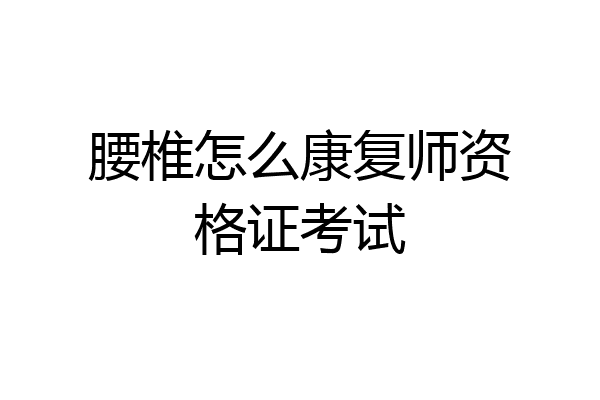 腰椎怎么康复师资格证考试