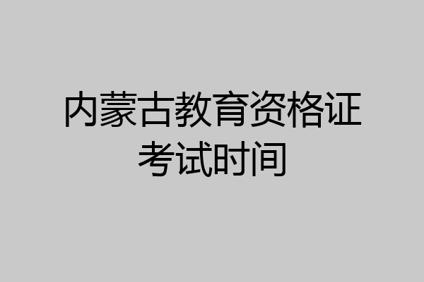 内蒙古教育资格证考试时间