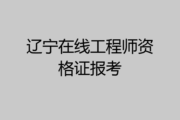 辽宁在线工程师资格证报考