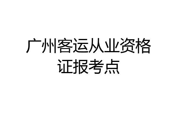 广州客运从业资格证报考点