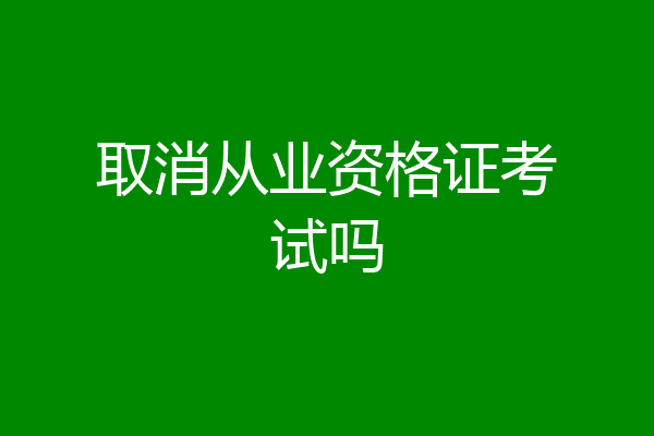 取消从业资格证考试吗