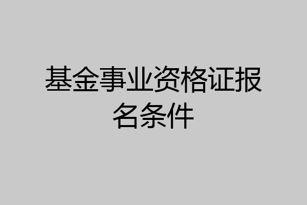 基金事业资格证报名条件