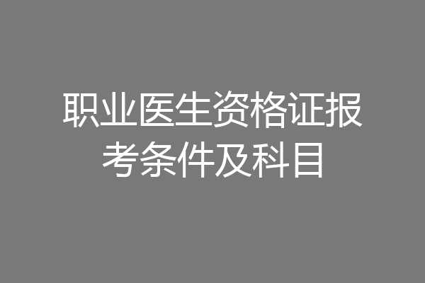 职业医生资格证报考条件及科目