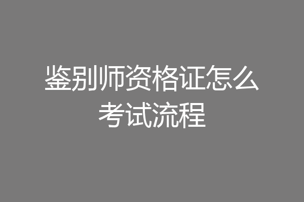 鉴别师资格证怎么考试流程