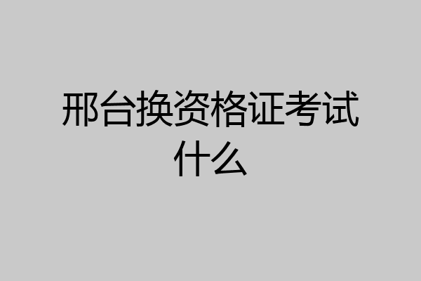 邢台换资格证考试什么