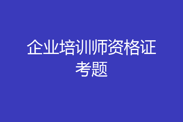 企业培训师资格证考题