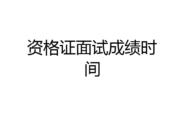 资格证面试成绩时间