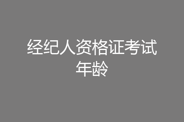 经纪人资格证考试年龄