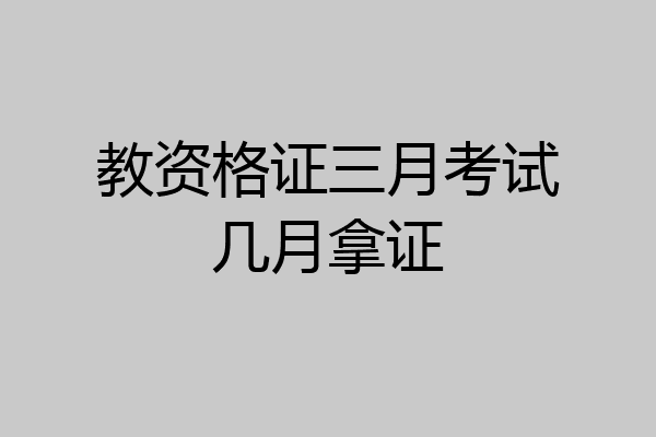 教资格证三月考试几月拿证