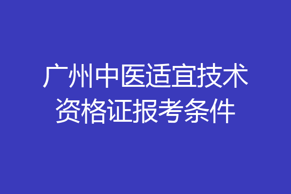 广州中医适宜技术资格证报考条件