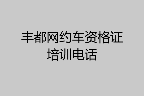 丰都网约车资格证培训电话