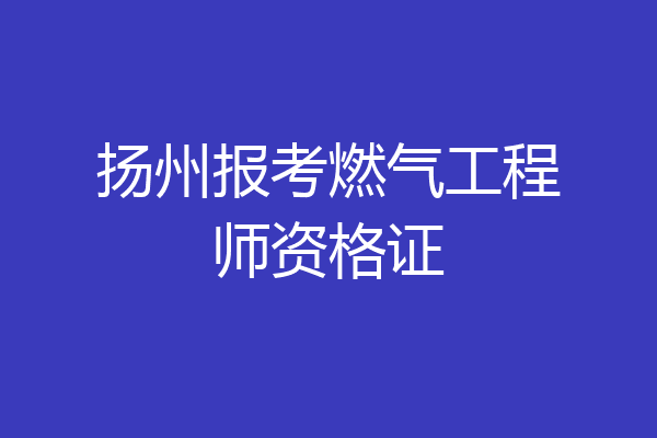 扬州报考燃气工程师资格证