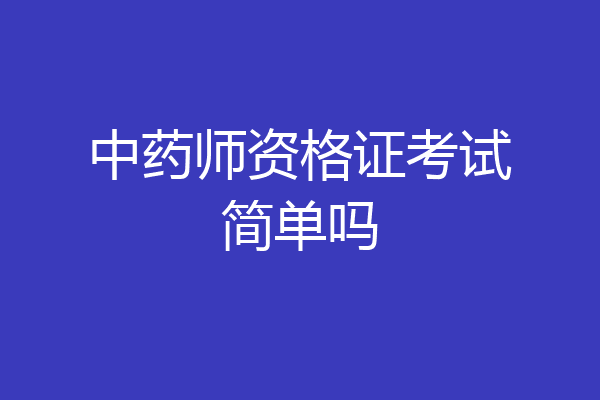 中药师资格证考试简单吗