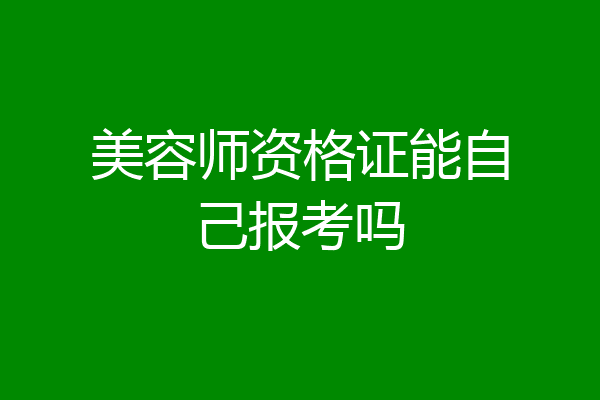 美容师资格证能自己报考吗