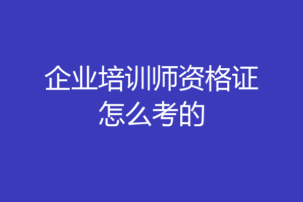 企业培训师资格证怎么考的