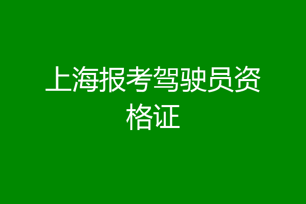 上海报考驾驶员资格证