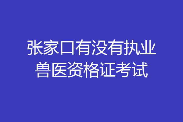 张家口有没有执业兽医资格证考试