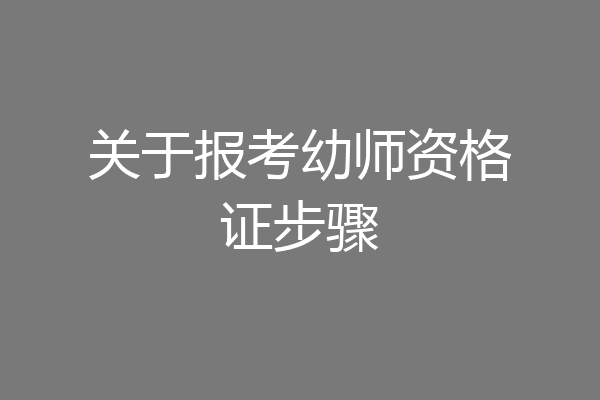 关于报考幼师资格证步骤