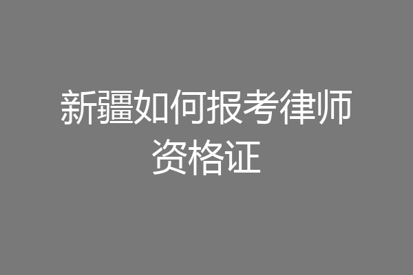 新疆如何报考律师资格证