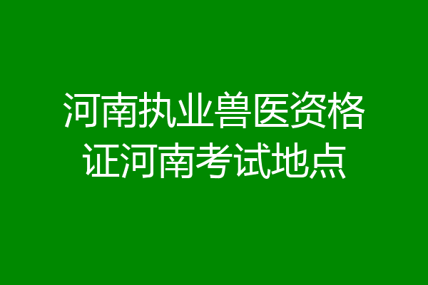 河南执业兽医资格证河南考试地点