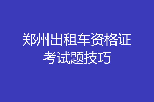 郑州出租车资格证考试题技巧