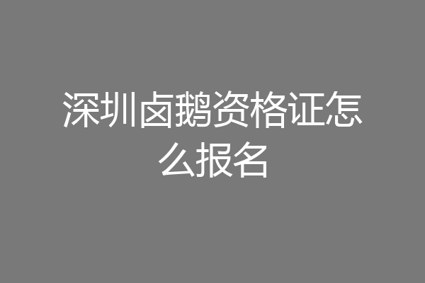 深圳卤鹅资格证怎么报名