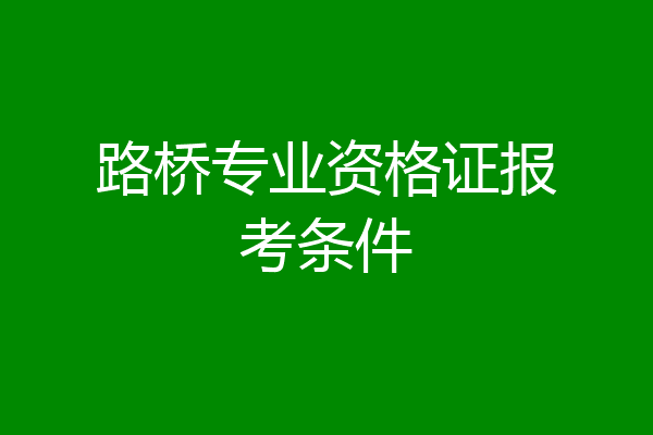 路桥专业资格证报考条件