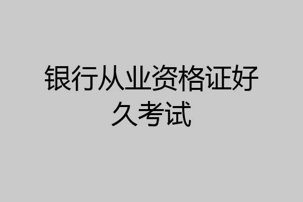 银行从业资格证好久考试