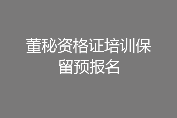 董秘资格证培训保留预报名