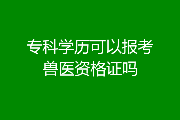专科学历可以报考兽医资格证吗