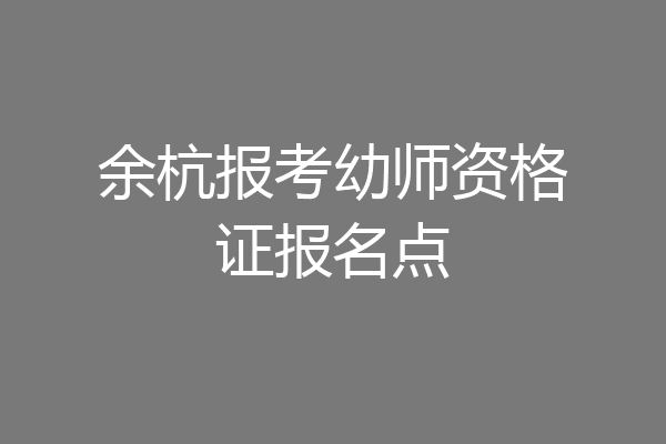 余杭报考幼师资格证报名点