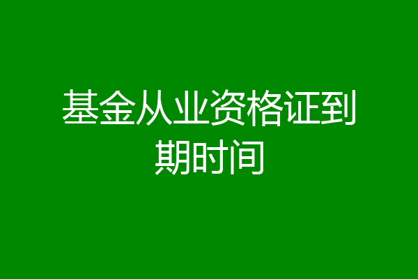 基金从业资格证到期时间