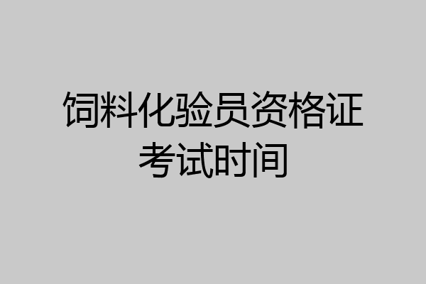饲料化验员资格证考试时间