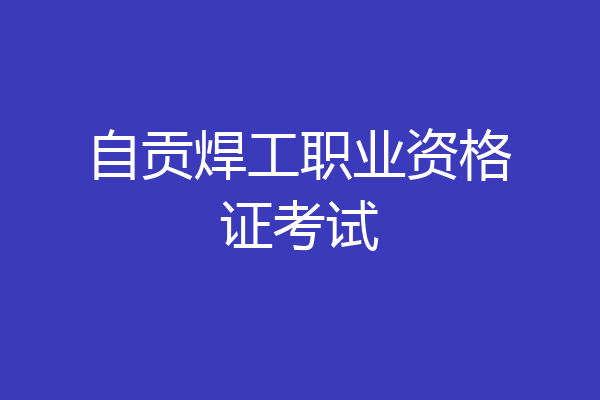 自贡焊工职业资格证考试